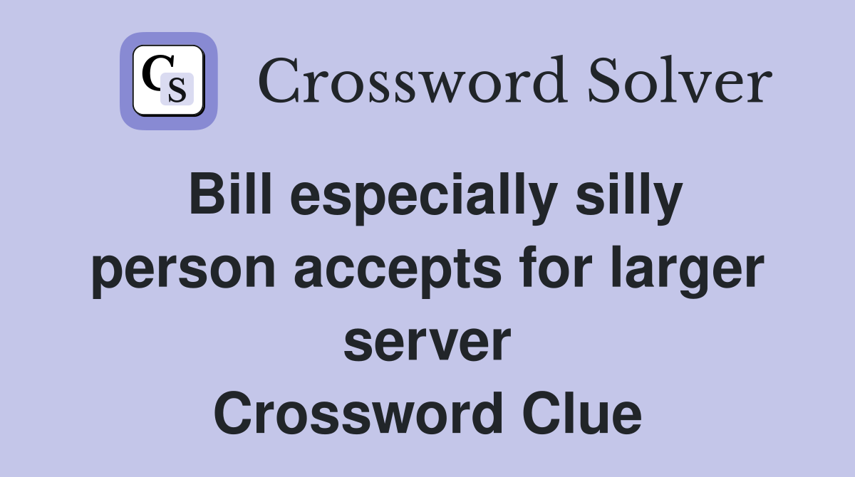 Bill especially silly person accepts for larger server Crossword Clue