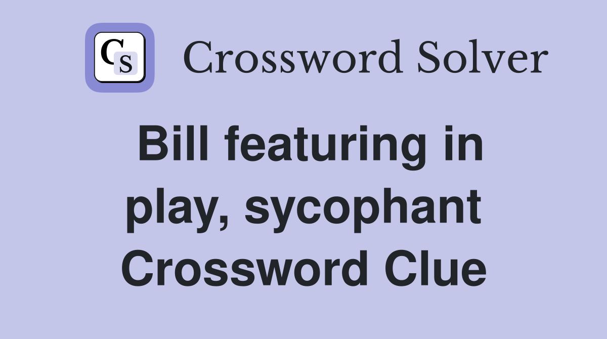 Bill featuring in play, sycophant Crossword Clue