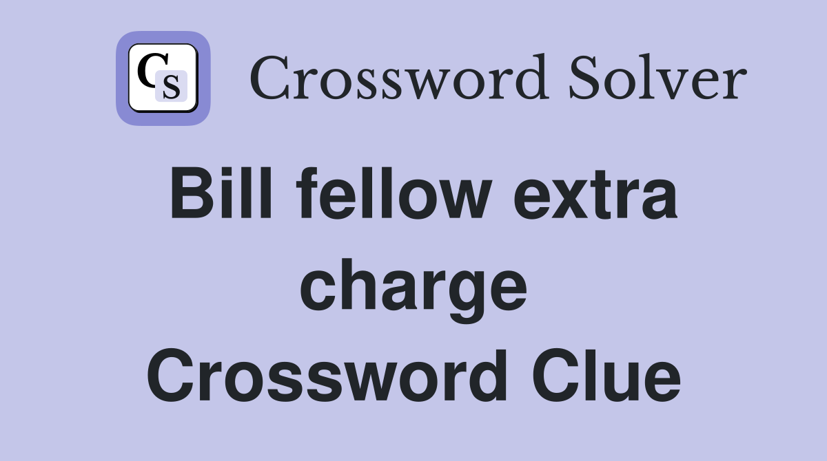 Bill fellow extra charge Crossword Clue