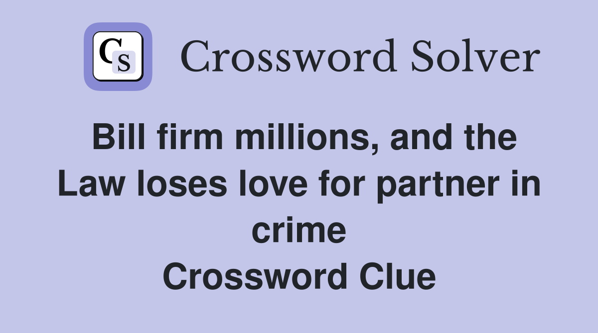 Bill firm millions, and the Law loses love for partner in crime Crossword Clue