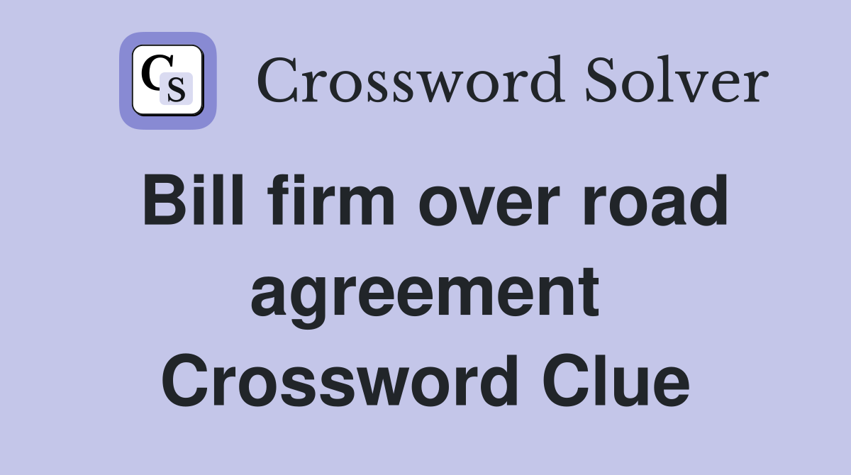 Bill firm over road agreement Crossword Clue