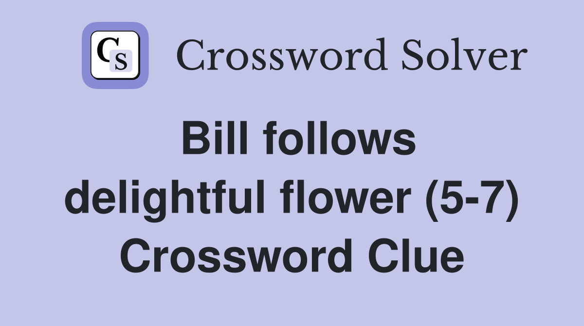 Bill follows delightful flower (5-7) Crossword Clue