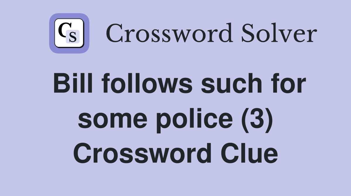 Bill follows such for some police (3) Crossword Clue