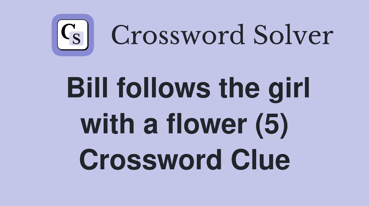 Bill follows the girl with a flower (5) Crossword Clue