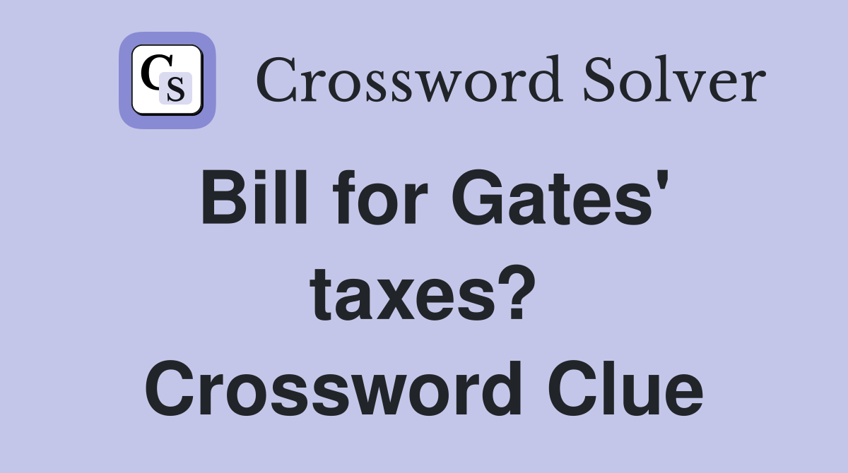 Bill for Gates' taxes? Crossword Clue