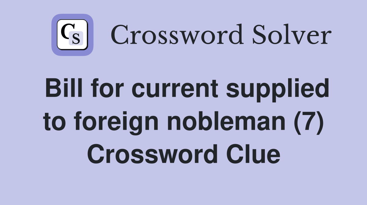 Bill for current supplied to foreign nobleman (7) Crossword Clue