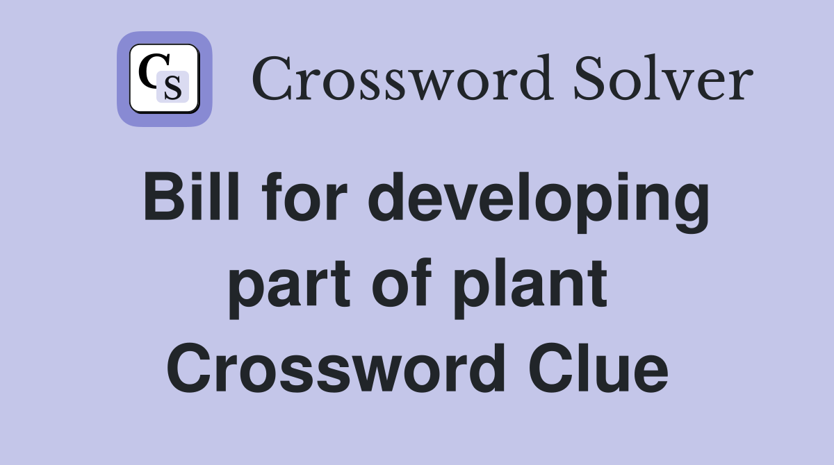 Bill for developing part of plant Crossword Clue