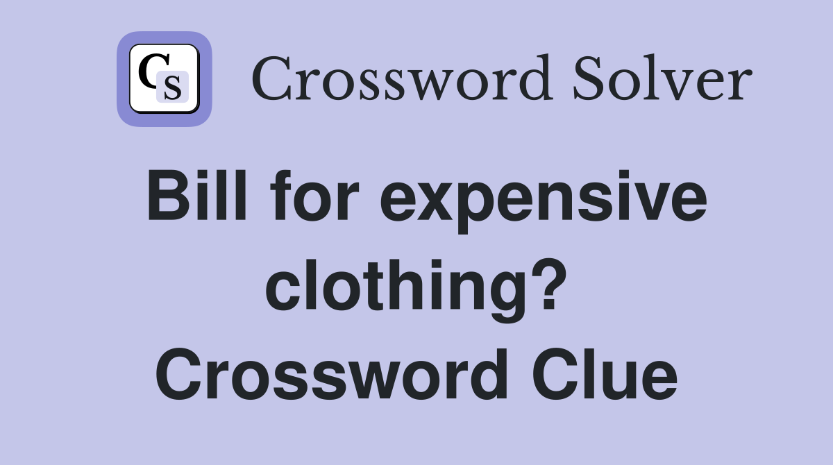 Bill for expensive clothing? Crossword Clue