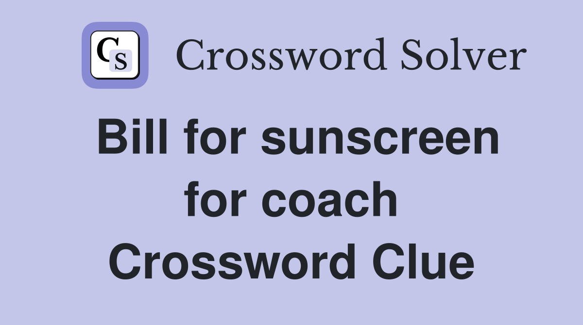 Bill for sunscreen for coach Crossword Clue