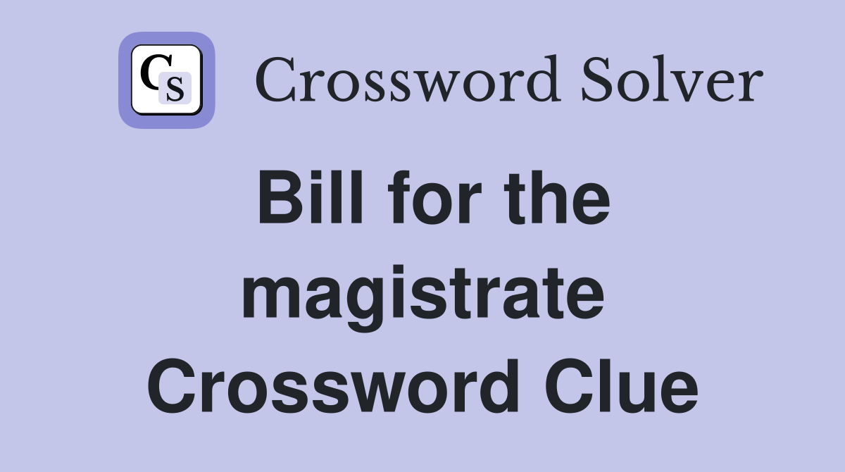 Bill for the magistrate Crossword Clue