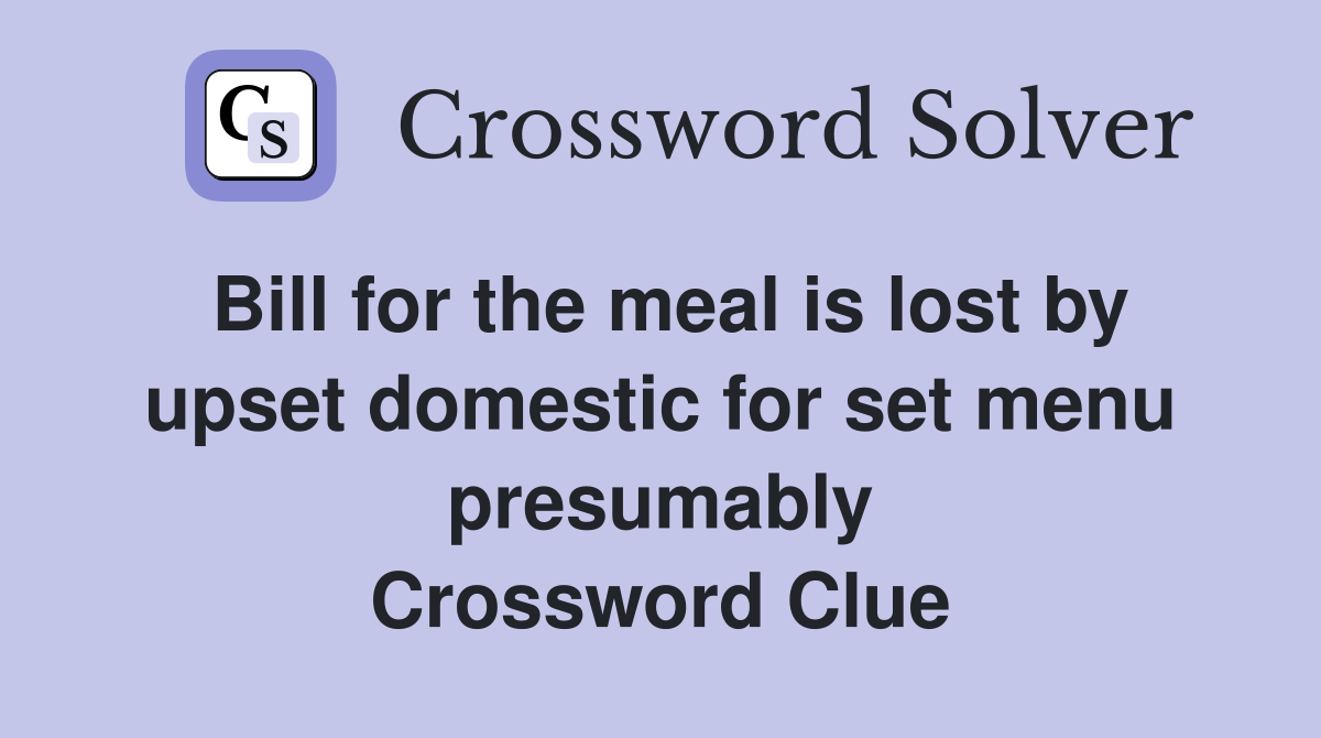 Bill for the meal is lost by upset domestic for set menu presumably Crossword Clue