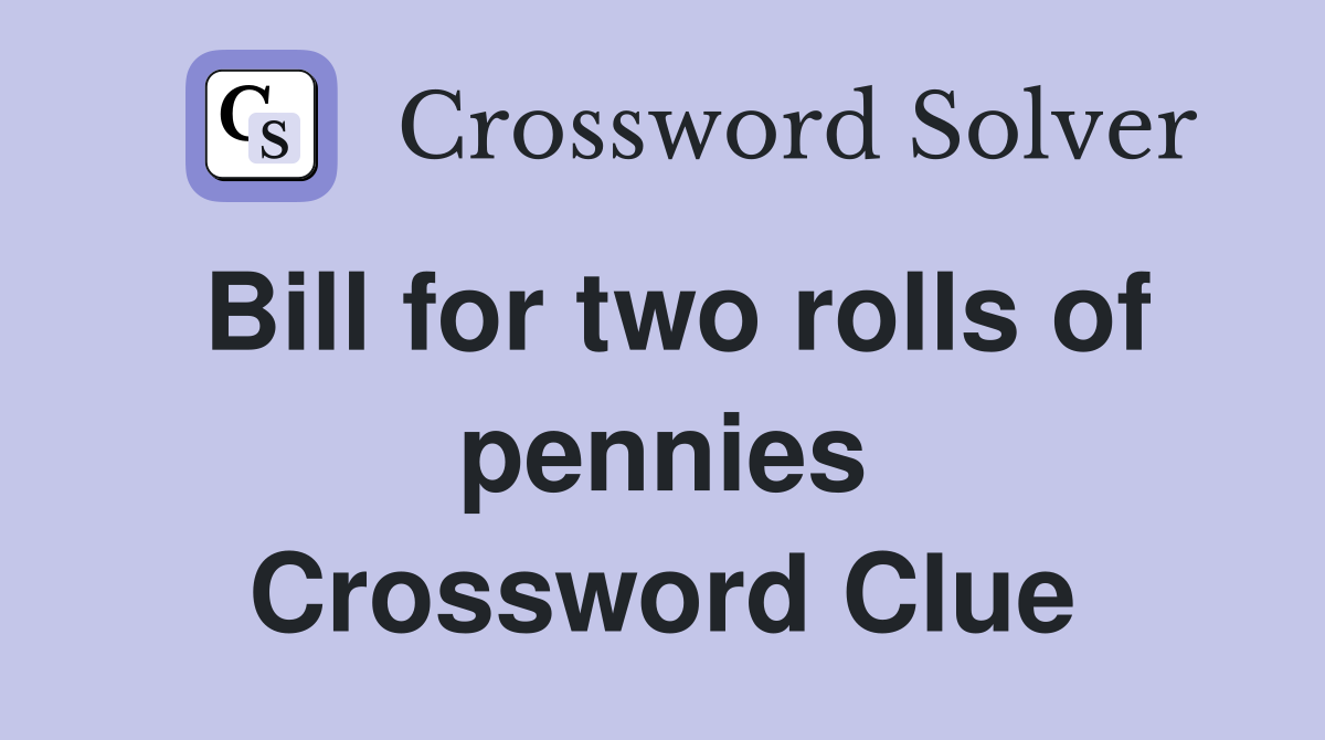 Bill for two rolls of pennies Crossword Clue