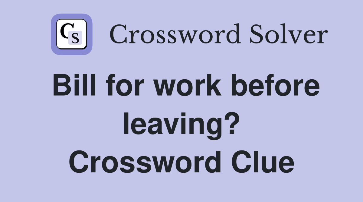 Bill for work before leaving? Crossword Clue