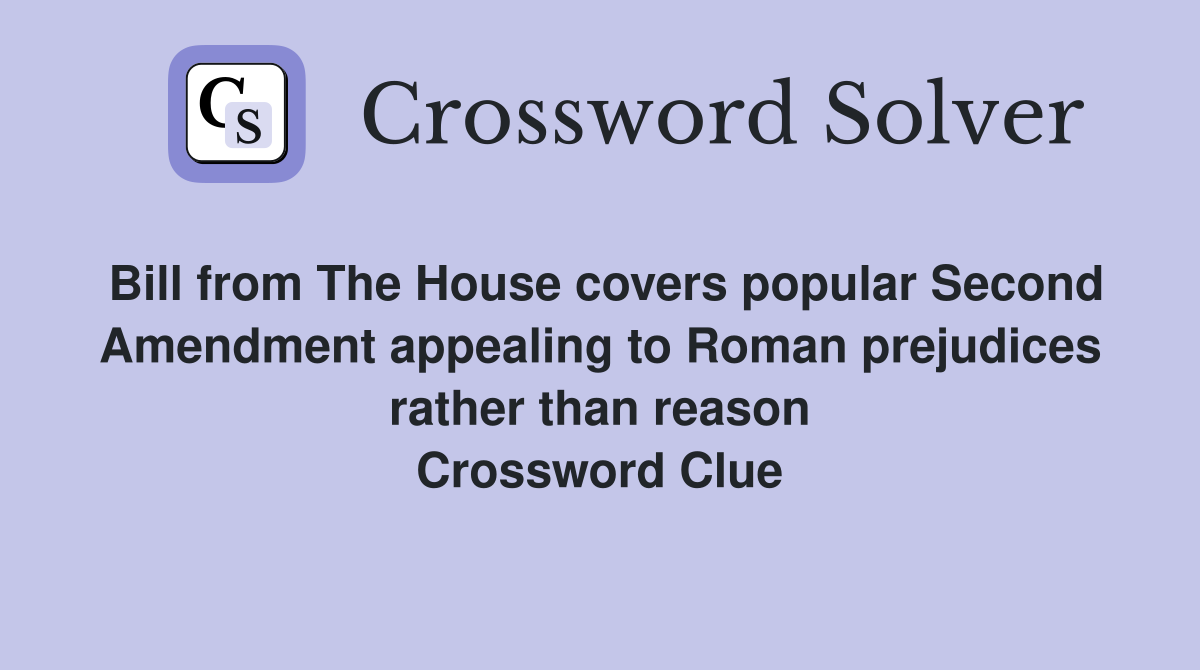 Bill from The House covers popular Second Amendment appealing to Roman prejudices rather than reason Crossword Clue