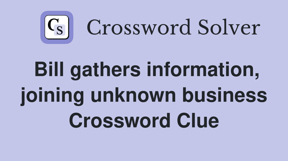 Bill gathers information, joining unknown business Crossword Clue