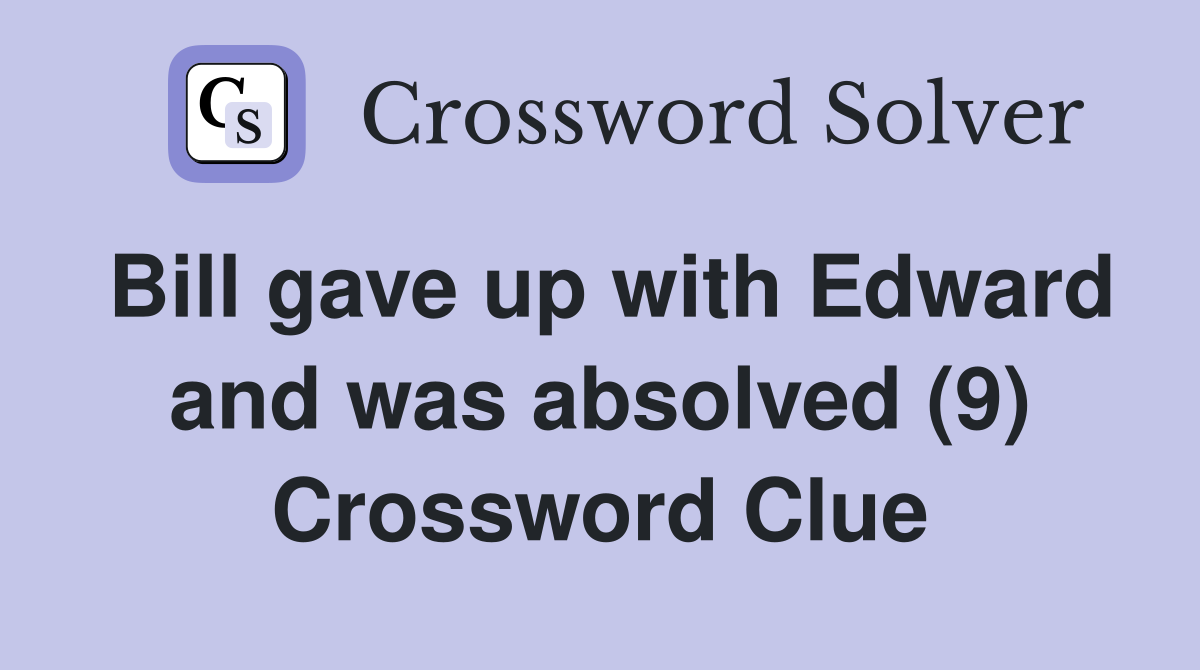 Bill gave up with Edward and was absolved (9) Crossword Clue