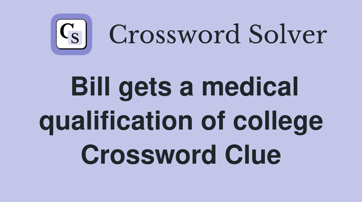 Bill gets a medical qualification of college Crossword Clue