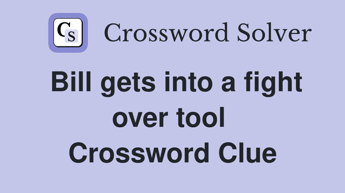 Bill gets into a fight over tool  Crossword Clue