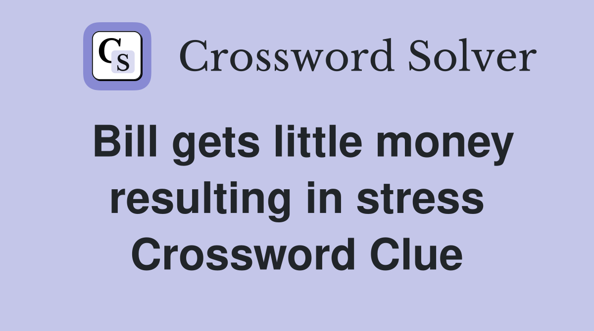Bill gets little money resulting in stress Crossword Clue