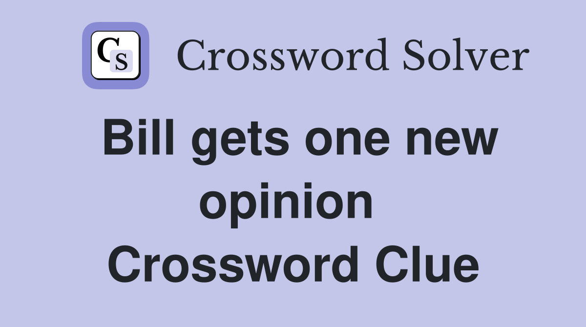 Bill gets one new opinion  Crossword Clue