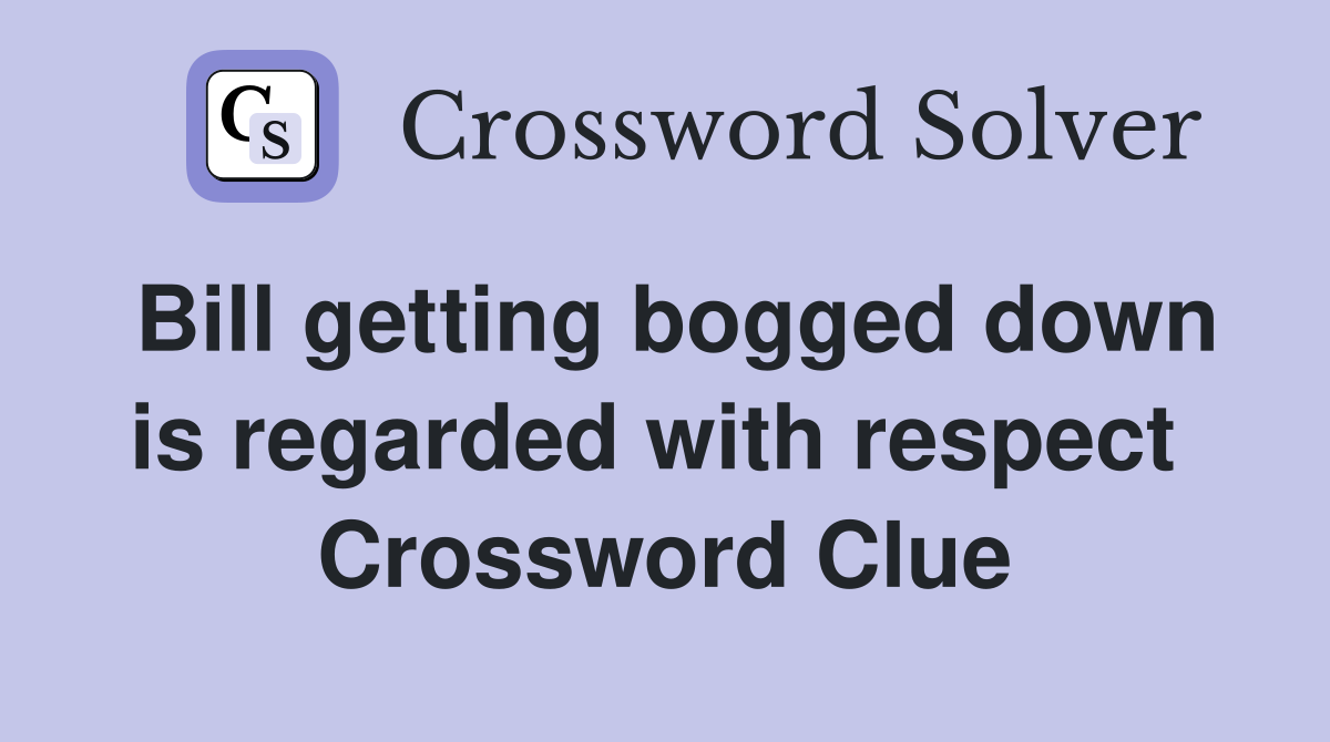 Bill getting bogged down is regarded with respect  Crossword Clue