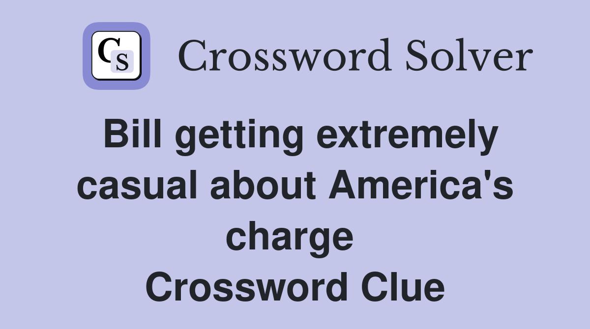 Bill getting extremely casual about America's charge  Crossword Clue