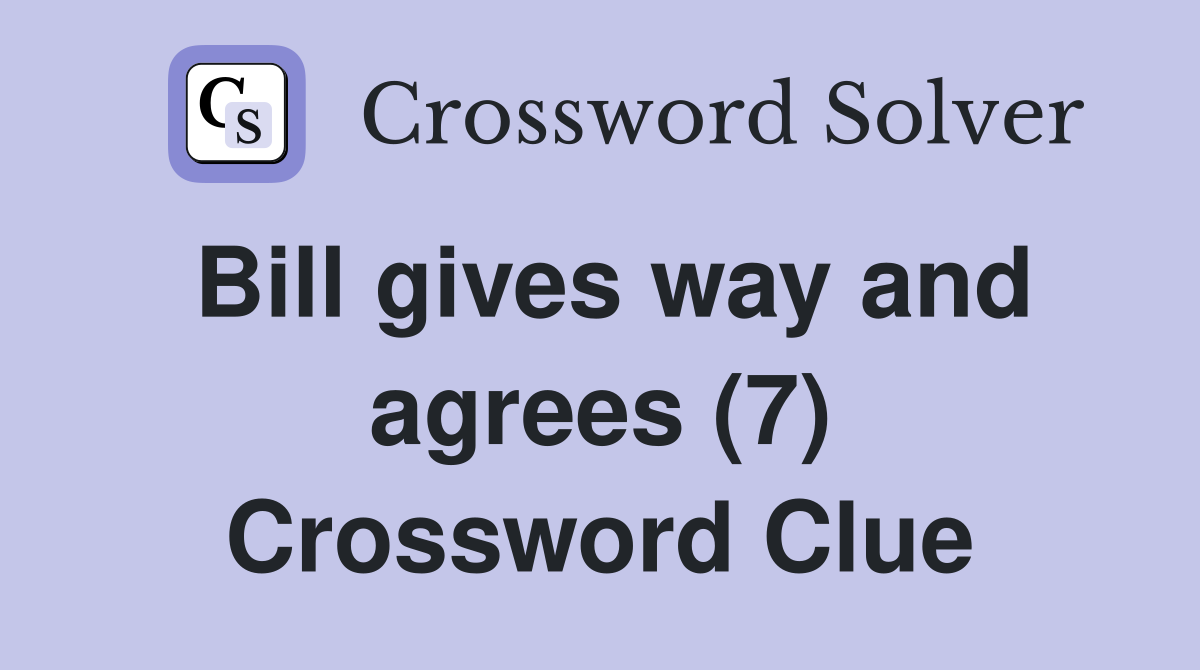 Bill gives way and agrees (7) Crossword Clue