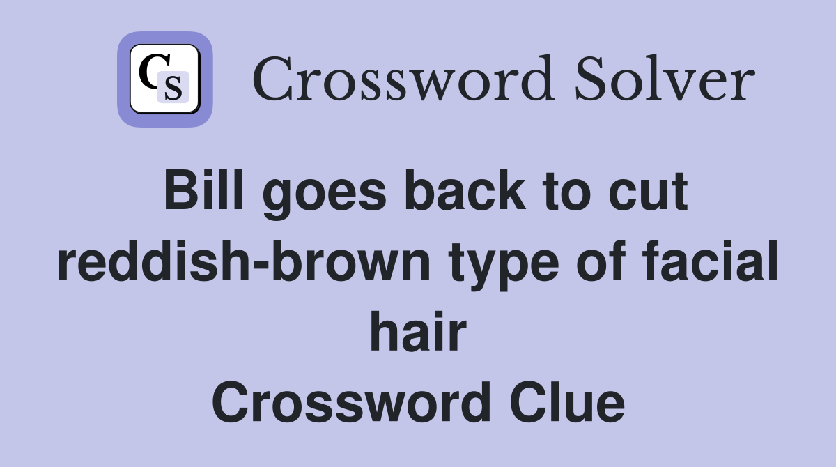 Bill goes back to cut reddish-brown type of facial hair Crossword Clue