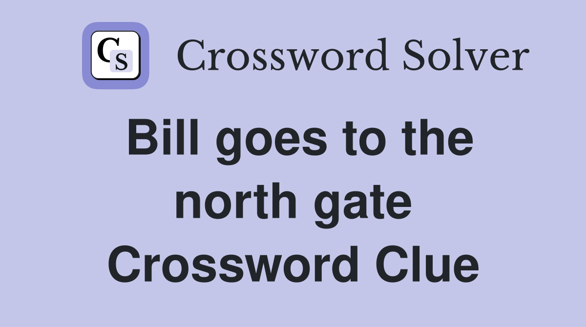 Bill goes to the north gate Crossword Clue
