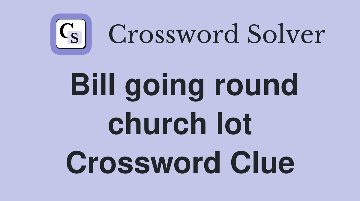 Bill going round church lot Crossword Clue