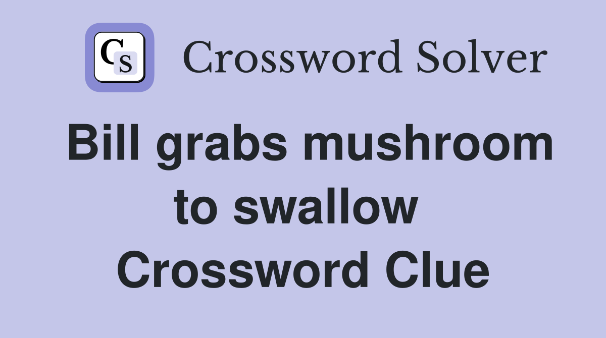 Bill grabs mushroom to swallow  Crossword Clue