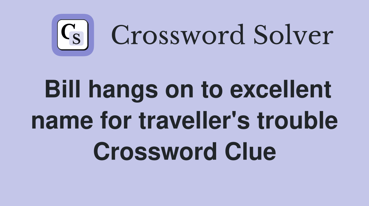 Bill hangs on to excellent name for traveller's trouble Crossword Clue
