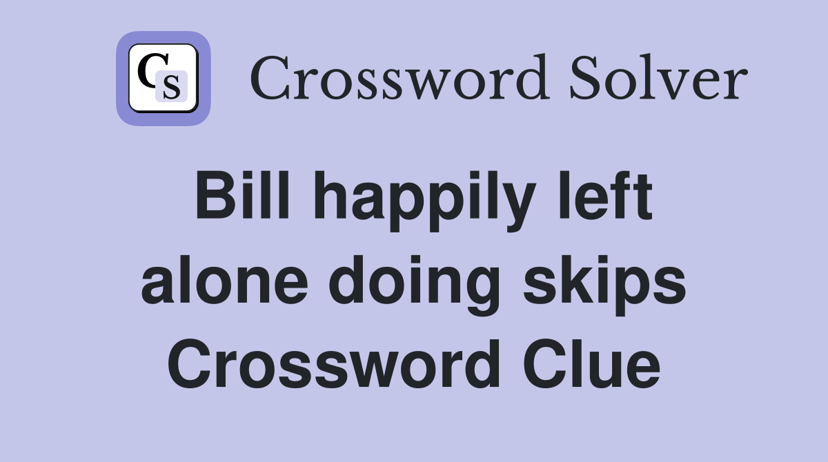 Bill happily left alone doing skips Crossword Clue