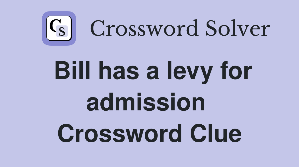 Bill has a levy for admission  Crossword Clue