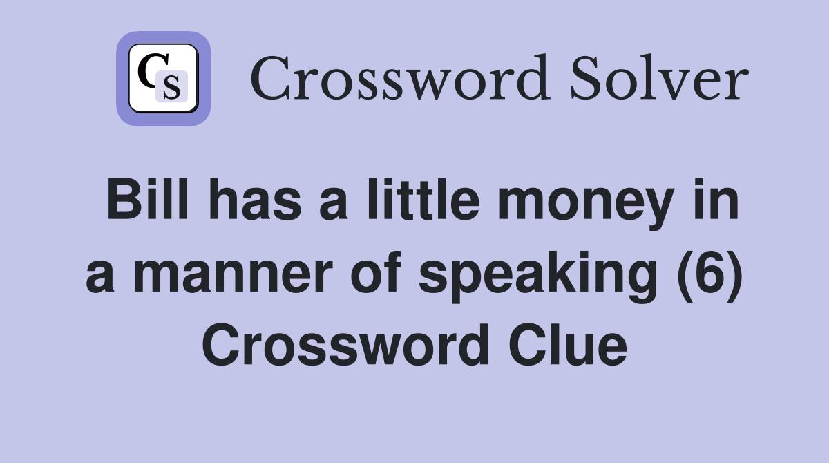 Bill has a little money in a manner of speaking (6) Crossword Clue