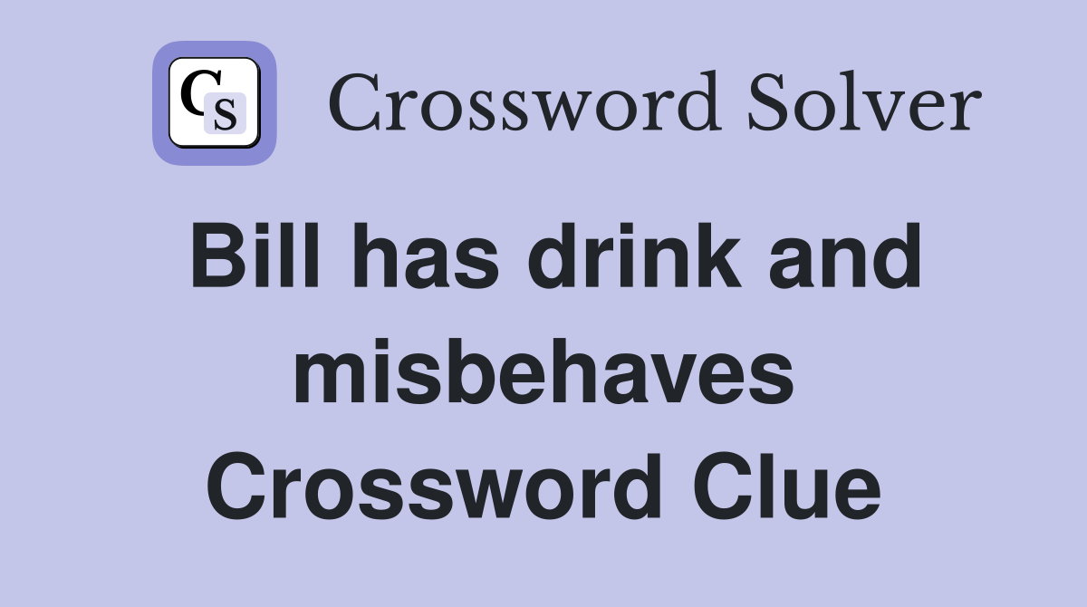 Bill has drink and misbehaves Crossword Clue