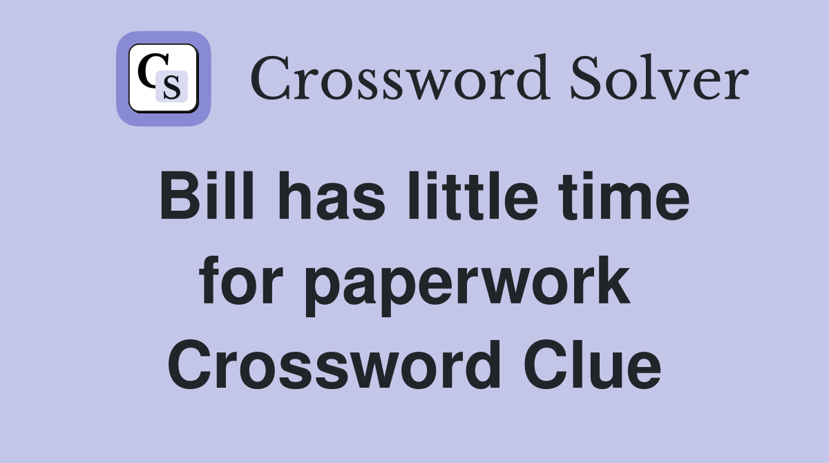 Bill has little time for paperwork Crossword Clue