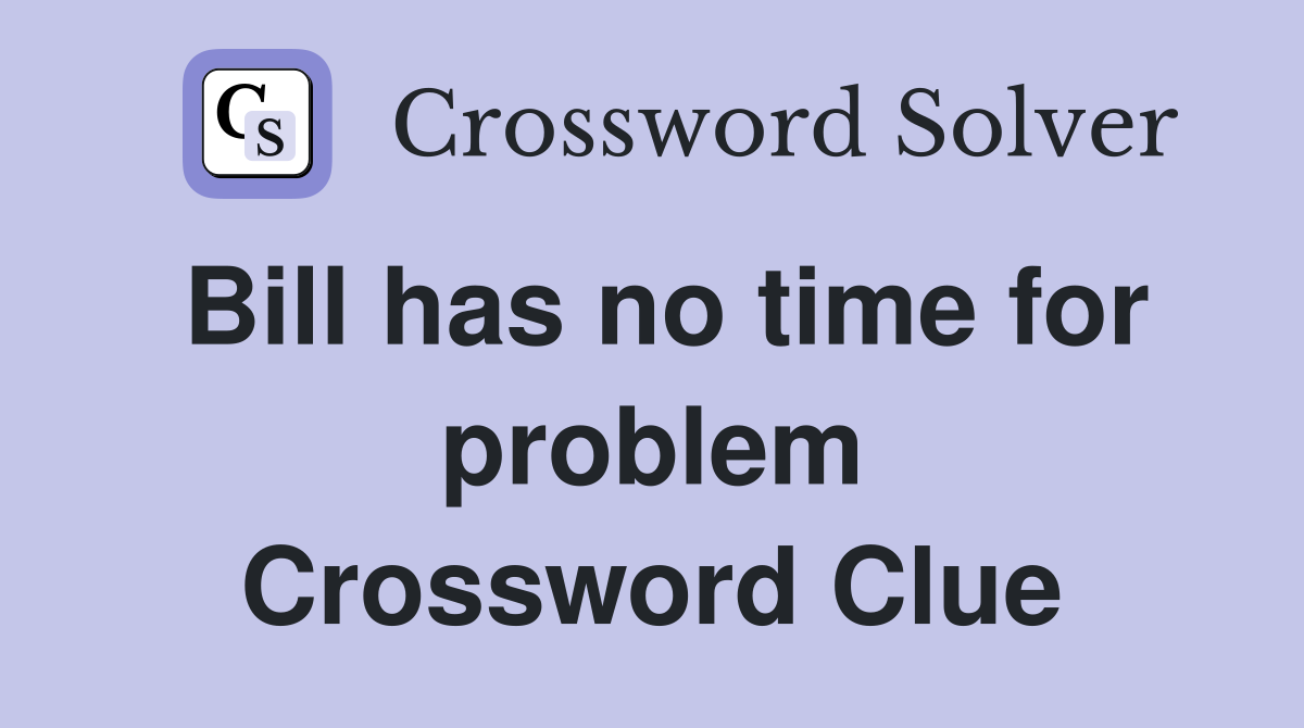 Bill has no time for problem Crossword Clue