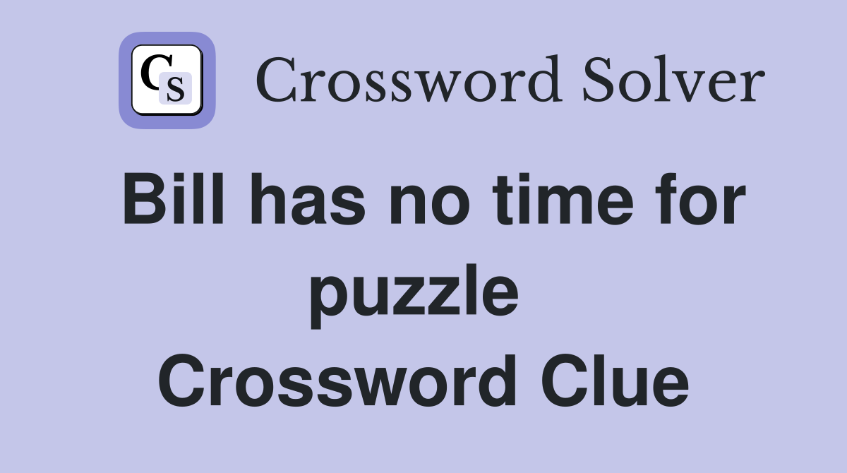 Bill has no time for puzzle  Crossword Clue