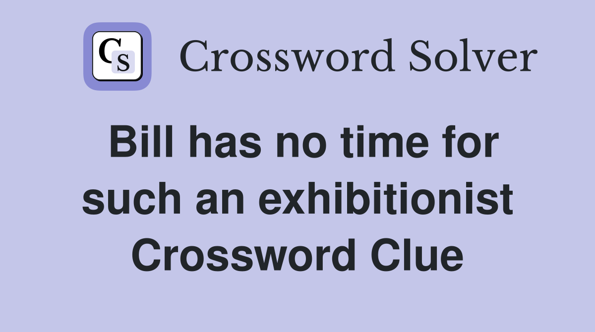 Bill has no time for such an exhibitionist Crossword Clue
