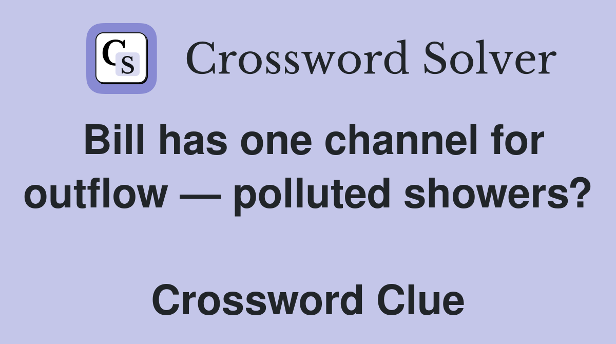 Bill has one channel for outflow — polluted showers?  Crossword Clue