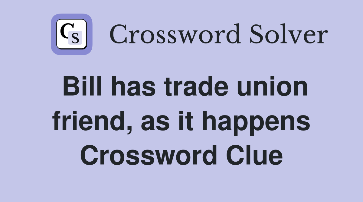 Bill has trade union friend, as it happens Crossword Clue