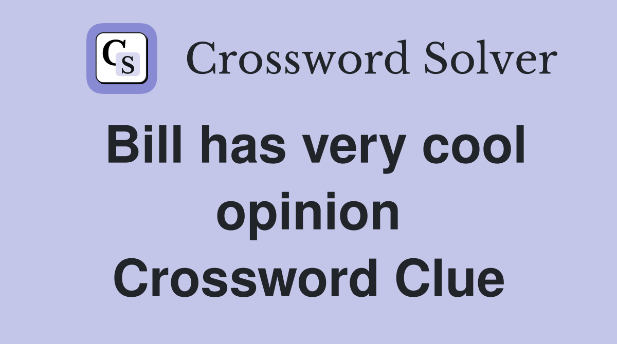 Bill has very cool opinion Crossword Clue
