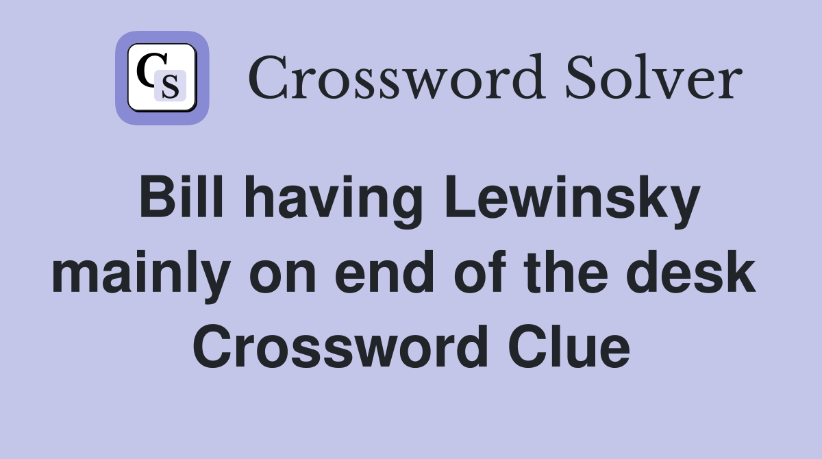 Bill having Lewinsky mainly on end of the desk  Crossword Clue