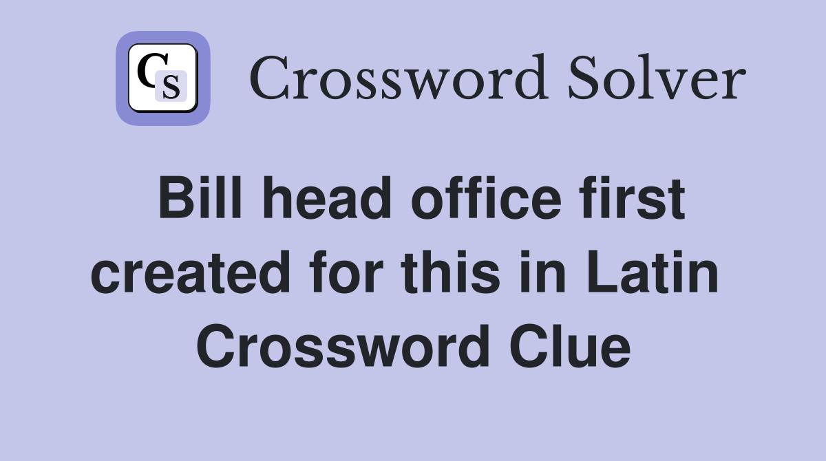 Bill head office first created for this in Latin  Crossword Clue