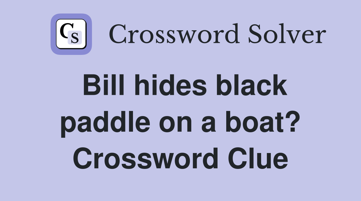 Bill hides black paddle on a boat? Crossword Clue