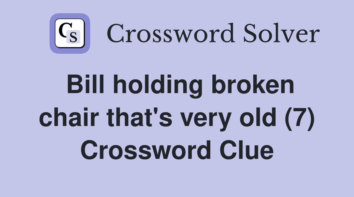 Bill holding broken chair that's very old (7) Crossword Clue