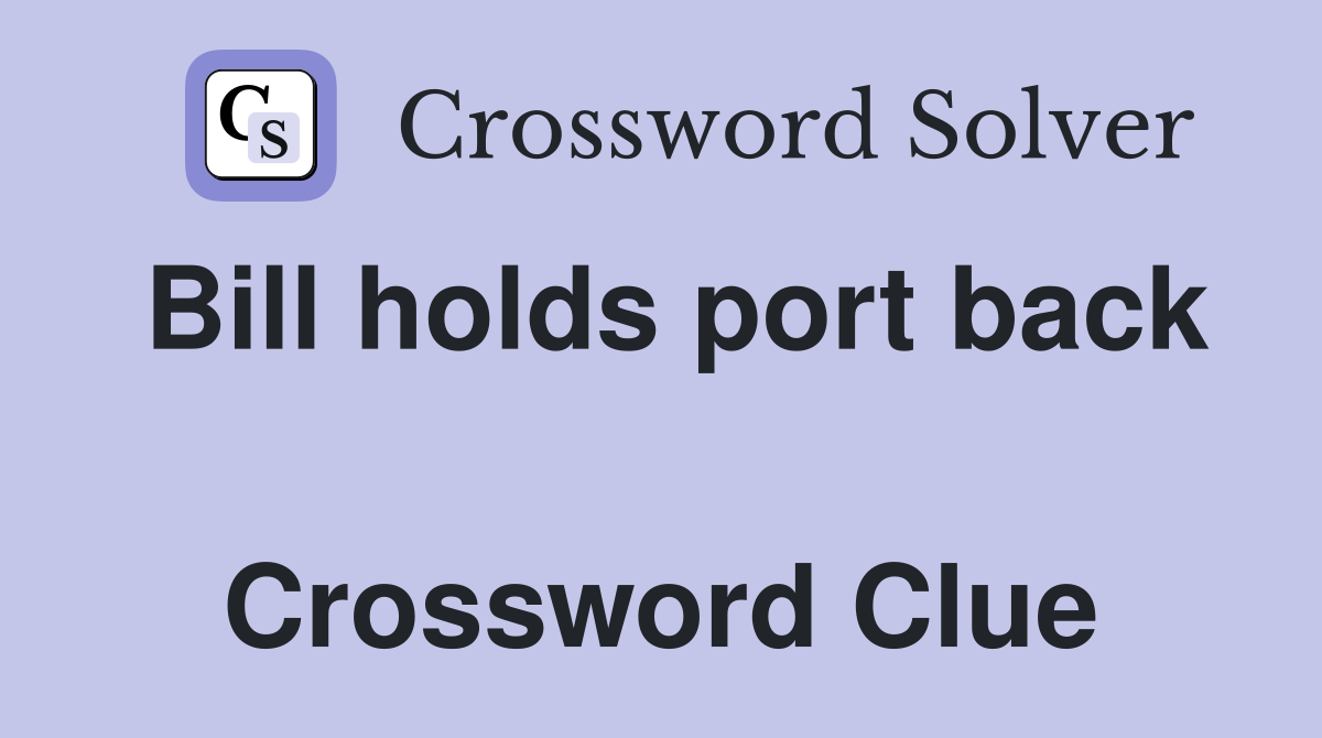 Bill holds port back  Crossword Clue