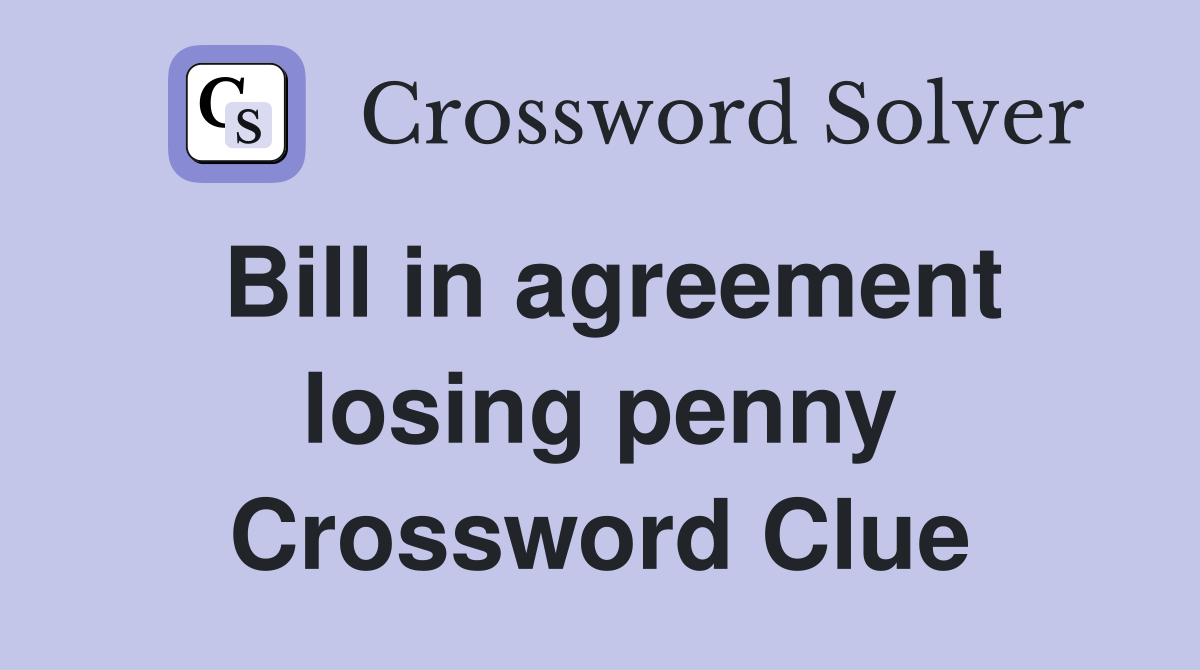 Bill in agreement losing penny Crossword Clue