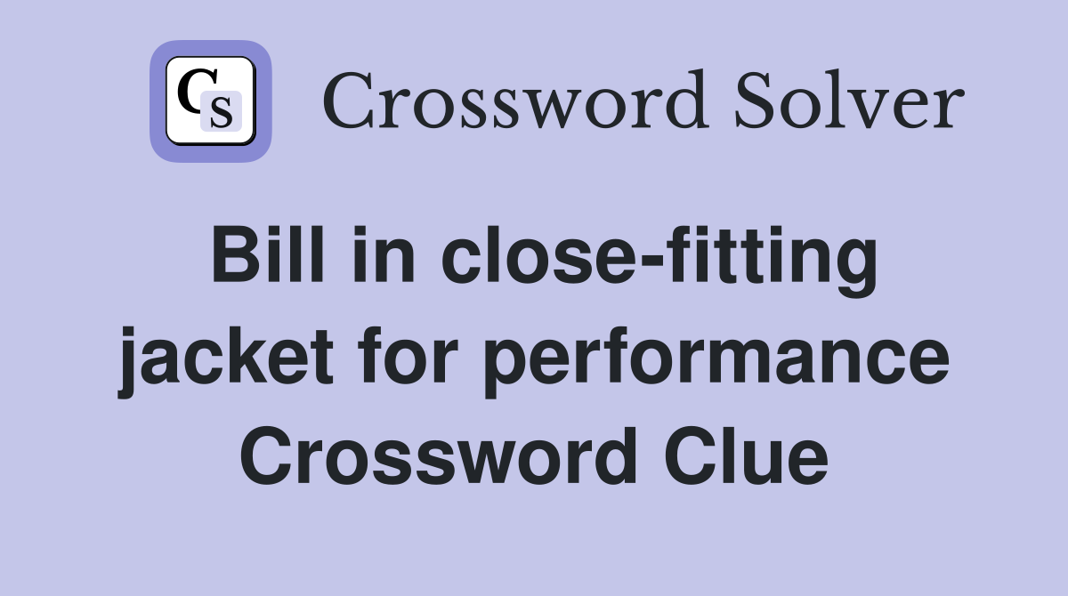 Bill in close-fitting jacket for performance Crossword Clue